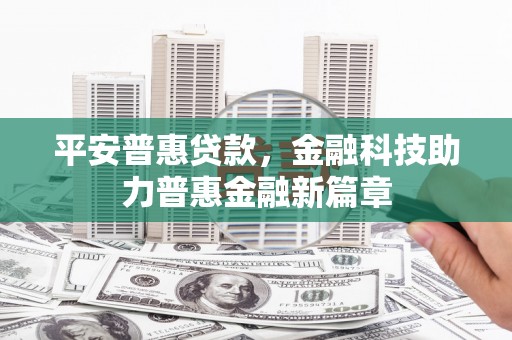 齐河平安普惠贷款，金融科技助力普惠金融新篇章