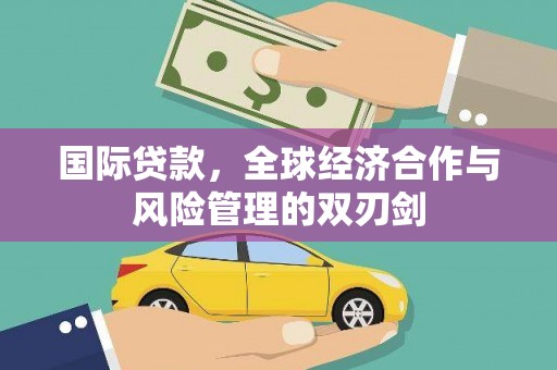 齐河国际贷款，全球经济合作与风险管理的双刃剑
