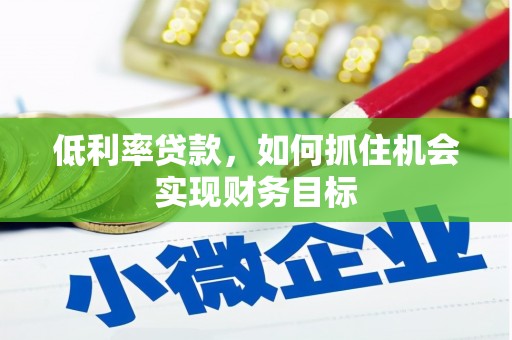 齐河低利率贷款，如何抓住机会实现财务目标