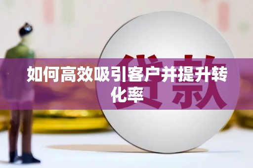 齐河如何高效吸引客户并提升转化率