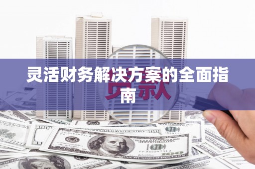 齐河灵活财务解决方案的全面指南