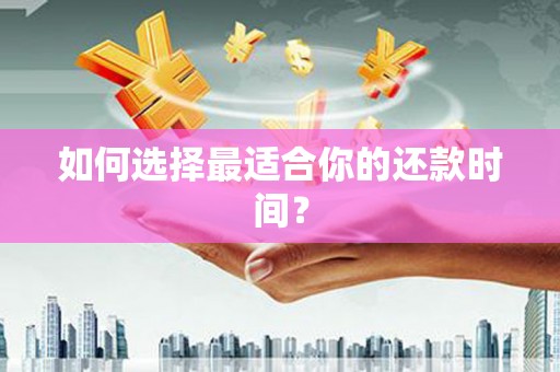 齐河如何选择最适合你的还款时间？