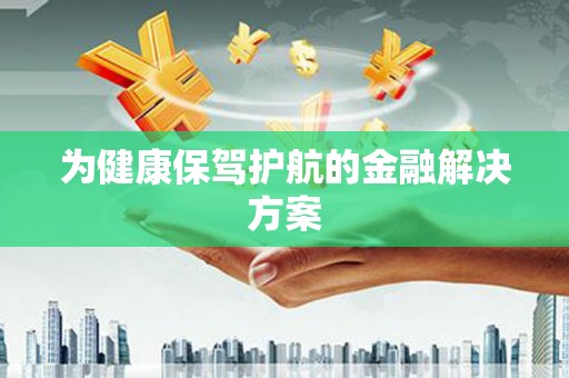 齐河为健康保驾护航的金融解决方案