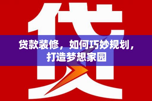齐河贷款装修，如何巧妙规划，打造梦想家园