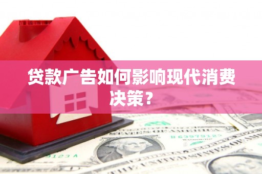 齐河贷款广告如何影响现代消费决策？