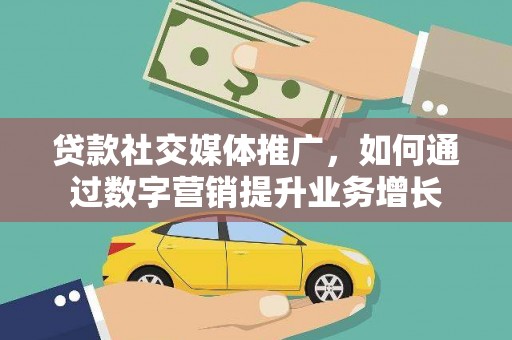 齐河贷款社交媒体推广，如何通过数字营销提升业务增长