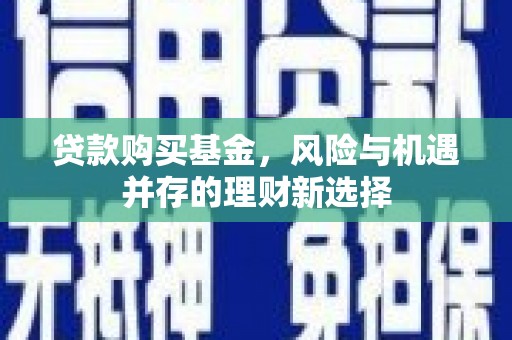 齐河贷款购买基金，风险与机遇并存的理财新选择