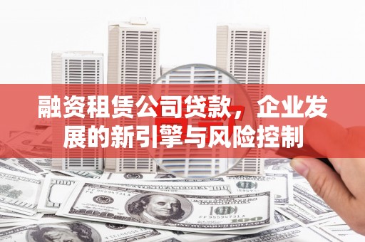 齐河融资租赁公司贷款，企业发展的新引擎与风险控制