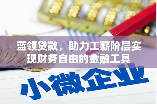 齐河蓝领贷款，助力工薪阶层实现财务自由的金融工具