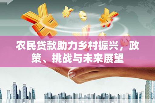 齐河农民贷款助力乡村振兴，政策、挑战与未来展望