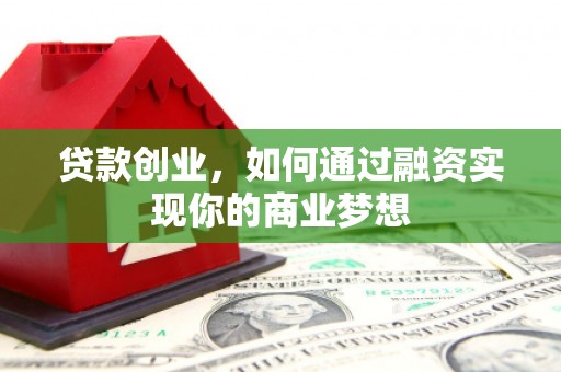 齐河贷款创业，如何通过融资实现你的商业梦想