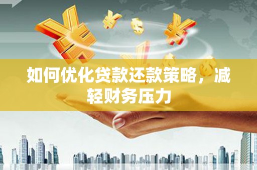 齐河如何优化贷款还款策略，减轻财务压力