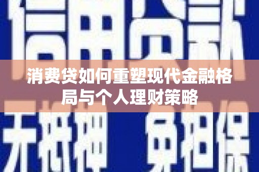 齐河消费贷如何重塑现代金融格局与个人理财策略
