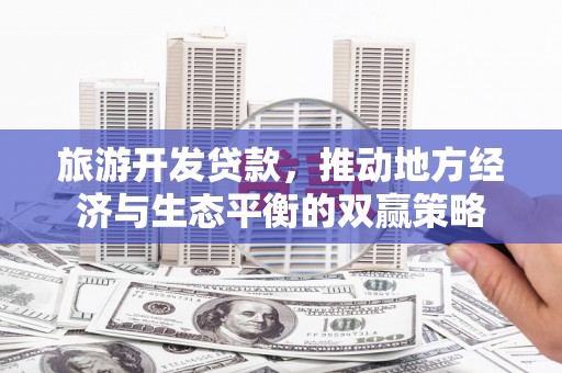 齐河旅游开发贷款，推动地方经济与生态平衡的双赢策略