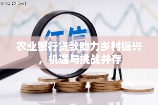 齐河农业银行贷款助力乡村振兴，机遇与挑战并存