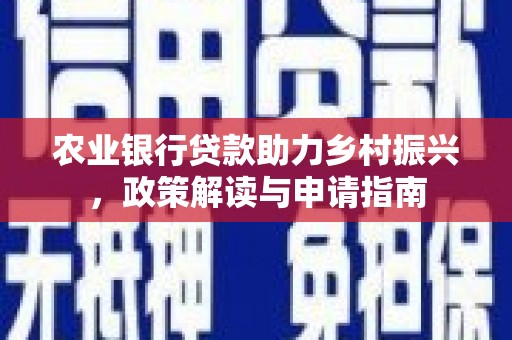 齐河农业银行贷款助力乡村振兴，政策解读与申请指南