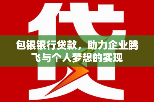 齐河包银银行贷款，助力企业腾飞与个人梦想的实现