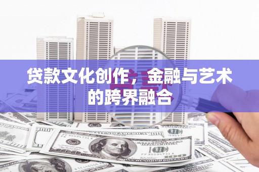 齐河贷款文化创作，金融与艺术的跨界融合