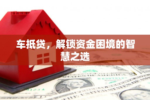 齐河车抵贷，解锁资金困境的智慧之选