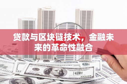 齐河贷款与区块链技术，金融未来的革命性融合