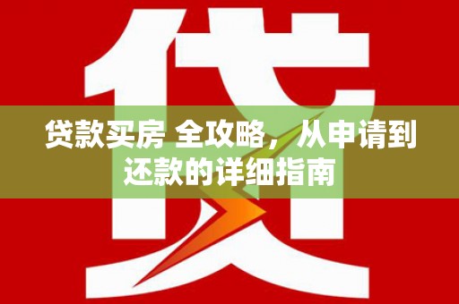 齐河贷款买房 全攻略，从申请到还款的详细指南