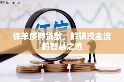 齐河保单质押贷款，解锁现金流的智慧之选