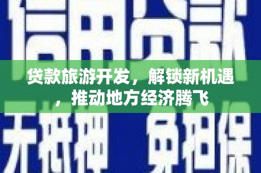 齐河贷款旅游开发，解锁新机遇，推动地方经济腾飞