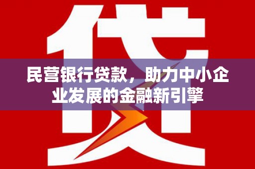 齐河民营银行贷款，助力中小企业发展的金融新引擎