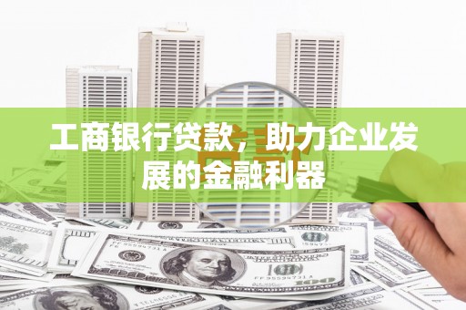 齐河工商银行贷款，助力企业发展的金融利器
