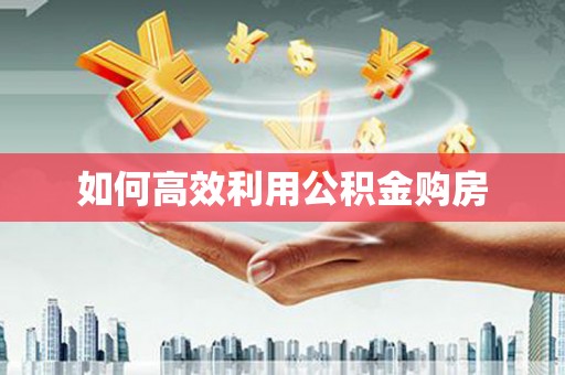 齐河如何高效利用公积金购房