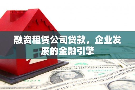 齐河融资租赁公司贷款，企业发展的金融引擎