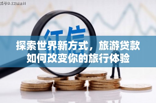 齐河探索世界新方式，旅游贷款如何改变你的旅行体验