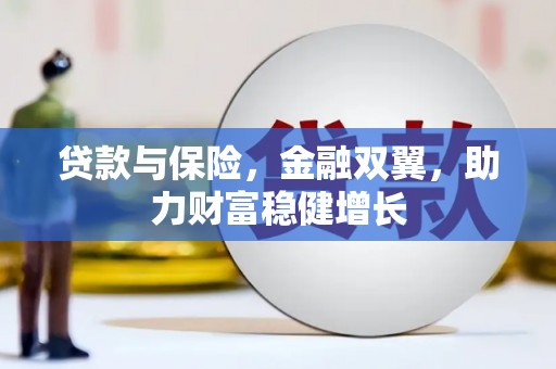 齐河贷款与保险，金融双翼，助力财富稳健增长