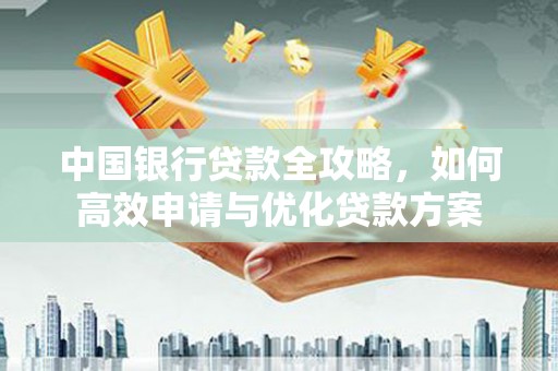 齐河中国银行贷款全攻略，如何高效申请与优化贷款方案