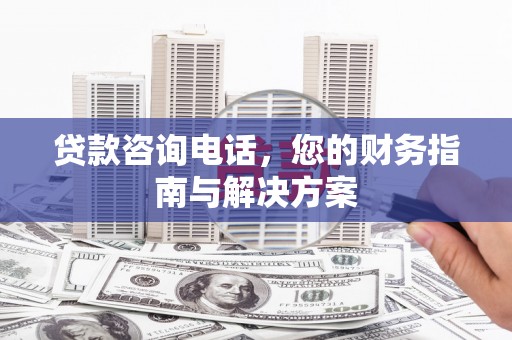 齐河贷款咨询电话，您的财务指南与解决方案
