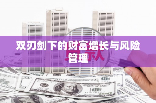 齐河双刃剑下的财富增长与风险管理