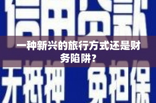 齐河一种新兴的旅行方式还是财务陷阱？