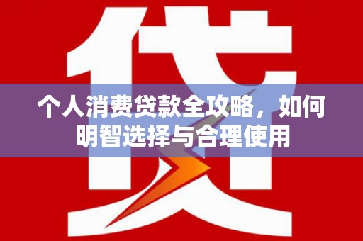 齐河个人消费贷款全攻略，如何明智选择与合理使用