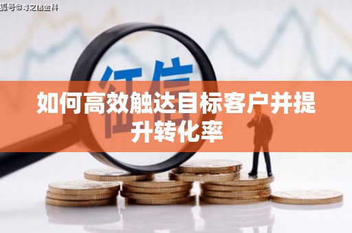 齐河如何高效触达目标客户并提升转化率