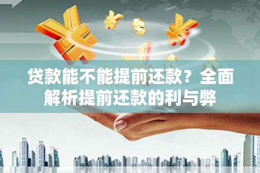 齐河贷款能不能提前还款？全面解析提前还款的利与弊